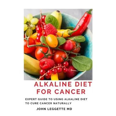 "Alkaline Diet for Cancer: Expert to using alkaline diet to cure cancer naturally" - "" ("Legget