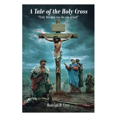 "A Tale of the Holy Cross: Truly this man was the son of God!" - "" ("Cruz Rodrigo D.")(Paperbac