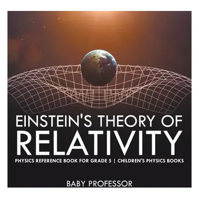 "Einstein's Theory of Relativity - Physics Reference Book for Grade 5 Children's Physics Books" 