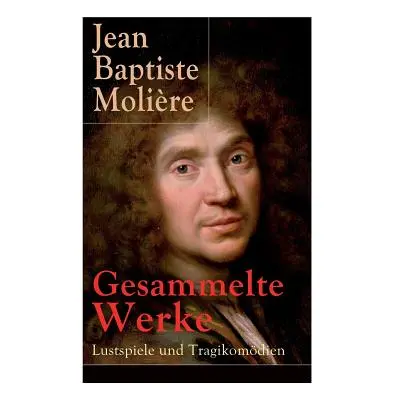 "Gesammelte Werke: Lustspiele und Tragikomdien: Der Misanthrop + Tartuffe + Die erzwungene Heira