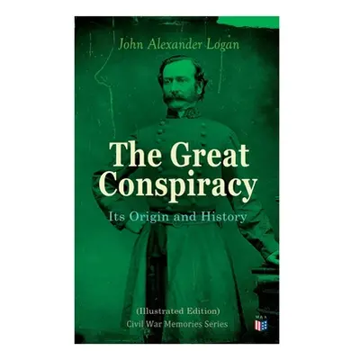 "The Great Conspiracy: Its Origin and History (Illustrated Edition): Civil War Memories Series" 