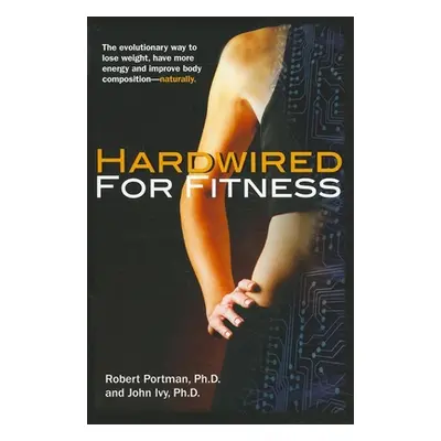 "Hardwired for Fitness: The Evolutionary Way to Lose Weight, Have More Energy, and Improve Body 