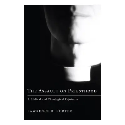 "The Assault on Priesthood: A Biblical and Theological Rejoinder" - "" ("Porter Lawrence B.")(Pe