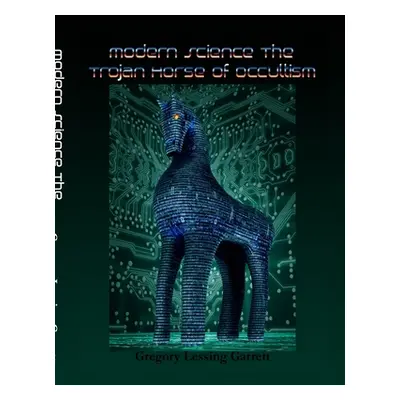 "Modern Science: The Trojan Horse of Occultism" - "" ("Garrett Gregory Lessing")(Paperback)