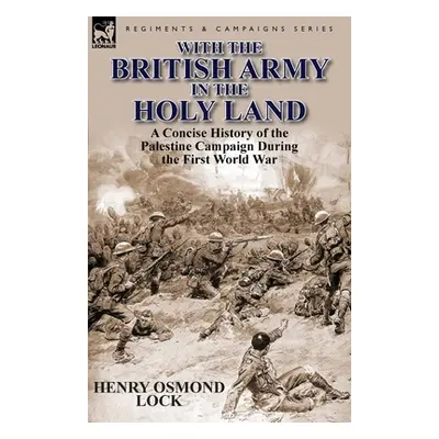 "With the British Army in the Holy Land: A Concise History of the Palestine Campaign During the 