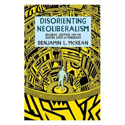 "Disorienting Neoliberalism: Global Justice and the Outer Limit of Freedom" - "" ("McKean Benjam