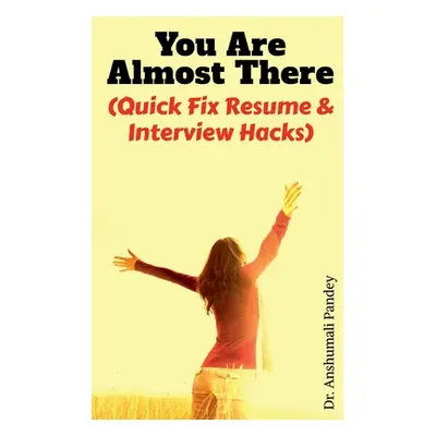 "You Are Almost There: (Quick Fix Resume and Interview Hacks)" - "" ("Pandey Anshumali")(Paperba