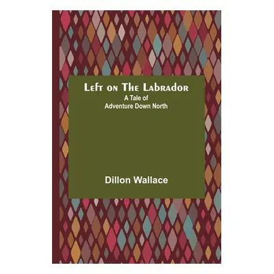 "Left on the Labrador: A Tale of Adventure Down North" - "" ("Wallace Dillon")(Paperback)