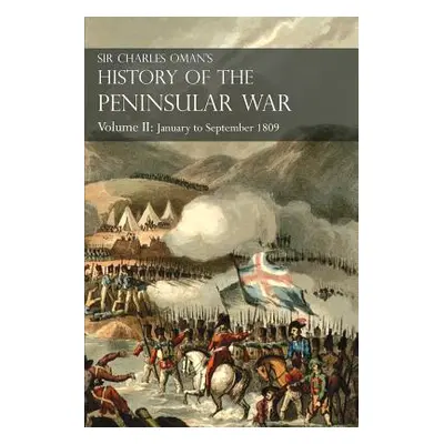 "Sir Charles Oman's History of the Peninsular War Volume II: January To September 1809 From The 