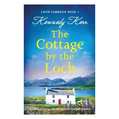 "The Cottage by the Loch: A totally gripping and unforgettable Scottish romance" - "" ("Kerr Ken