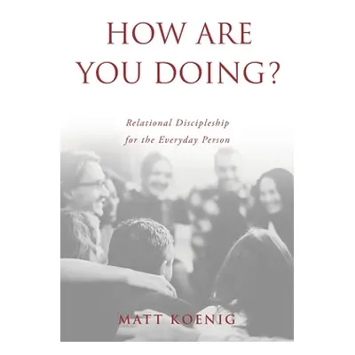 "How Are You Doing?: Relational Discipleship for the Everyday Person" - "" ("Koenig Matt")(Paper