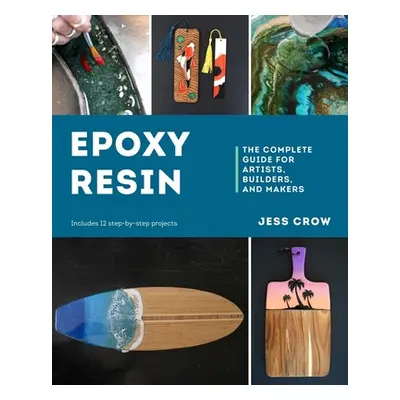 "Epoxy Resin: The Complete Guide for Artists, Builders, and Makers" - "" ("Crow Jess")(Paperback