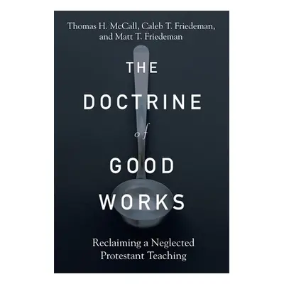 "The Doctrine of Good Works: Reclaiming a Neglected Protestant Teaching" - "" ("McCall Thomas H.