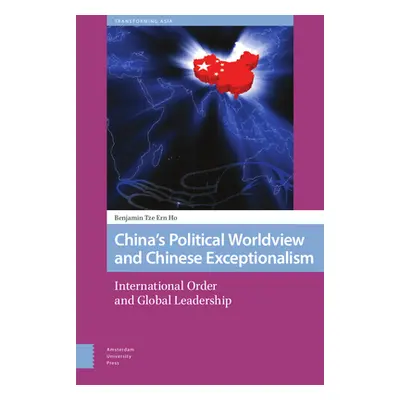 "China's Political Worldview and Chinese Exceptionalism: International Order and Global Leadersh