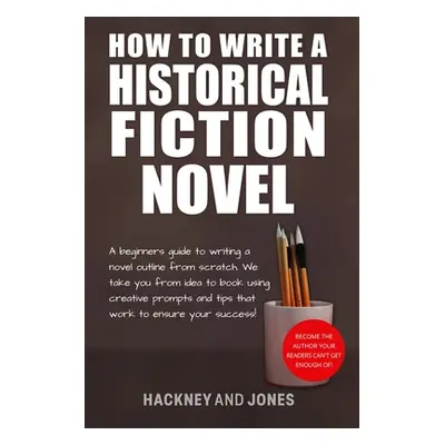 "How To Write A Historical Fiction Novel: A Beginner's Guide To Writing A Novel Outline From Scr