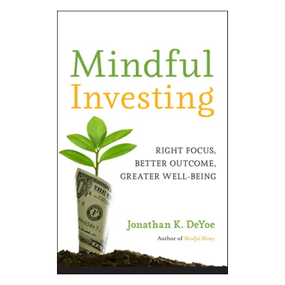 "Mindful Investing: Right Focus, Better Outcome, Greater Well-Being" - "" ("Deyoe Jonathan K.")(