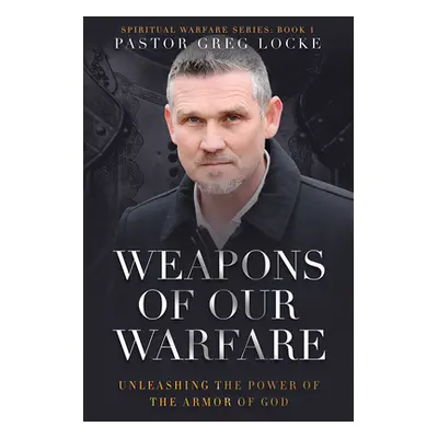 "Weapons of Our Warfare: Unleashing the Power of the Armor of God" - "" ("Locke Greg")(Paperback