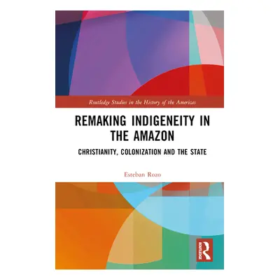 "Remaking Indigeneity in the Amazon: Christianity, Colonization and the State" - "" ("Rozo Esteb