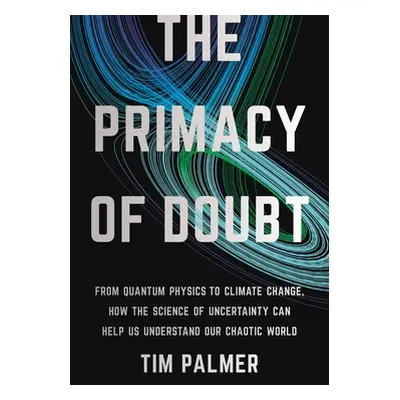 "The Primacy of Doubt: From Quantum Physics to Climate Change, How the Science of Uncertainty Ca