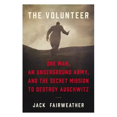 "The Volunteer: One Man, an Underground Army, and the Secret Mission to Destroy Auschwitz" - "" 