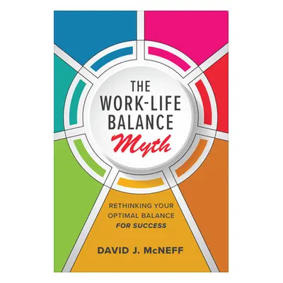 "The Work-Life Balance Myth: Rethinking Your Optimal Balance for Success" - "" ("McNeff David J.