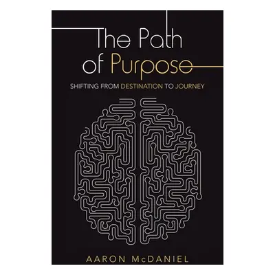 "The Path of Purpose: Shifting from Destination to Journey" - "" ("McDaniel Aaron")(Paperback)