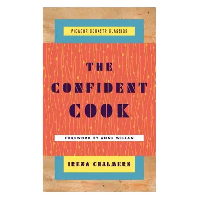 "The Confident Cook: Basic Recipes and How to Build on Them" - "" ("Chalmers Irena")(Pevná vazba