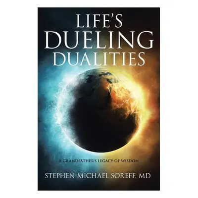 "Life's Dueling Dualities: A Grandfather's Legacy of Wisdom" - "" ("Soreff Stephen Michael")(Pap