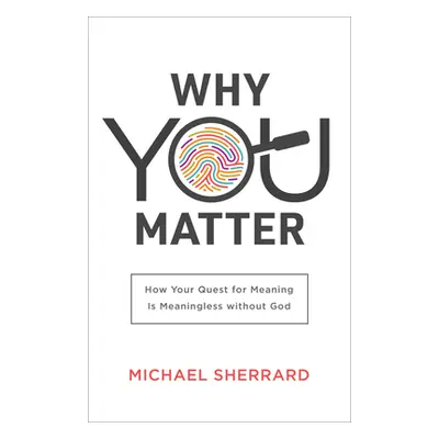 "Why You Matter: How Your Quest for Meaning Is Meaningless Without God" - "" ("Sherrard Michael"