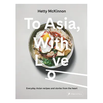 "To Asia, with Love: Everyday Asian Recipes and Stories from the Heart" - "" ("McKinnon Hetty")(