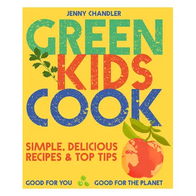 "Green Kids Cook: Simple, Delicious Recipes & Top Tips: Good for You, Good for the Planet" - "" 