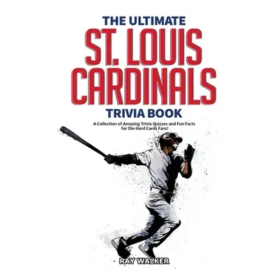 "The Ultimate St. Louis Cardinals Trivia Book: A Collection of Amazing Trivia Quizzes and Fun Fa