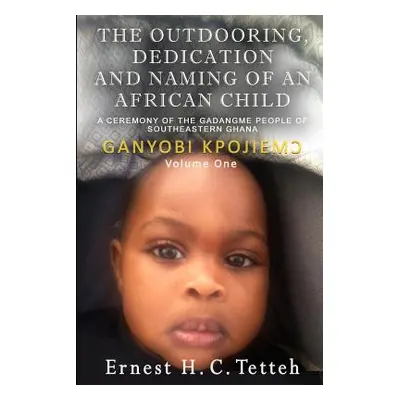 "The Outdooring, Dedication and Naming of an African Child Volume 1" - "" ("Tetteh Ernest H. C."