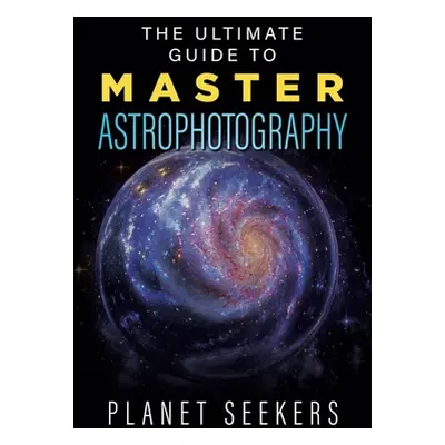 "The Ultimate Guide To Master Astrophotography" - "" ("Seekers Planet")(Paperback)