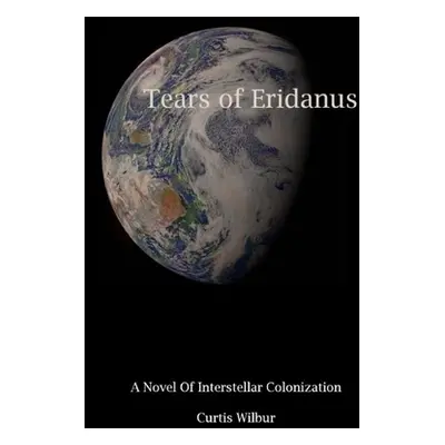 "Tears of Eridanus: A Novel of Interstellar Colonization" - "" ("Wilbur Curtis")(Paperback)