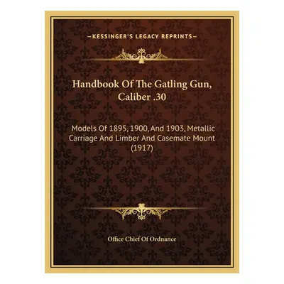 "Handbook Of The Gatling Gun, Caliber .30: Models Of 1895, 1900, And 1903, Metallic Carriage And