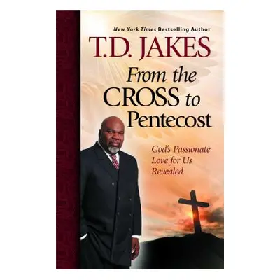 "From the Cross to Pentecost: God's Passionate Love for Us Revealed" - "" ("Jakes T. D.")(Paperb