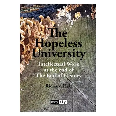 "The Hopeless University: Intellectual Work at the end of The End of History" - "" ("Hall Richar