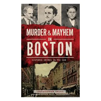 "Murder & Mayhem in Boston: Historic Crimes in the Hub" - "" ("Daley Christopher")(Pevná vazba)