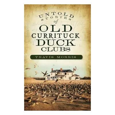 "Untold Stories of Old Currituck Duck Clubs" - "" ("Morris Travis")(Pevná vazba)