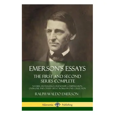 "Emerson's Essays: The First and Second Series Complete - Nature, Self-Reliance, Friendship, Com