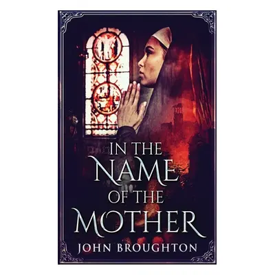 "In The Name Of The Mother: A Chronicle of 8th Century Wessex" - "" ("Broughton John")(Paperback