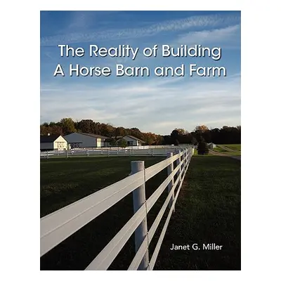 "The Reality of Building A Horse Barn and Farm" - "" ("Miller Janet")(Paperback)