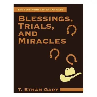 "Blessings, Trials, and Miracles: The Testimonies of Ethan Gary" - "" ("Gary T. Ethan")(Paperbac