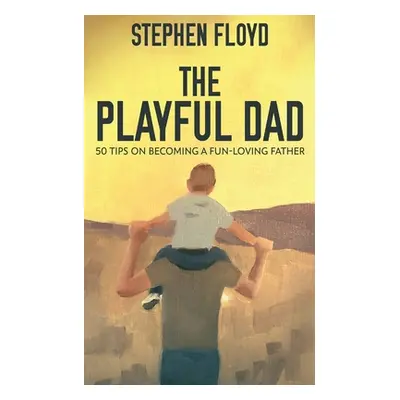 "The Playful Dad: 50 Tips On Becoming A Fun-loving Father" - "" ("Floyd Stephen")(Paperback)