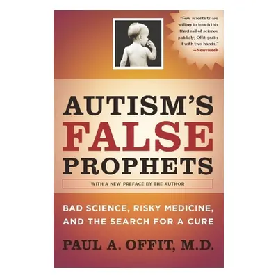 "Autism's False Prophets: Bad Science, Risky Medicine, and the Search for a Cure" - "" ("Offit P