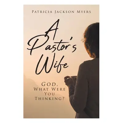 "A Pastor's Wife: God, What Were You Thinking?" - "" ("Myers Patricia Jackson")(Paperback)