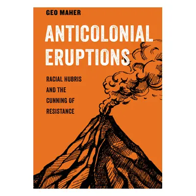 "Anticolonial Eruptions: Racial Hubris and the Cunning of Resistancevolume 15" - "" ("Maher Geo"