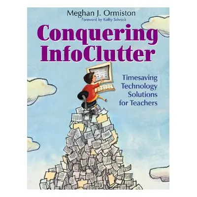 "Conquering Infoclutter: Timesaving Technology Solutions for Teachers" - "" ("Ormiston Meg")(Pap