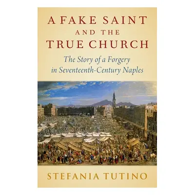 "A Fake Saint and the True Church: The Story of a Forgery in Seventeenth-Century Naples" - "" ("